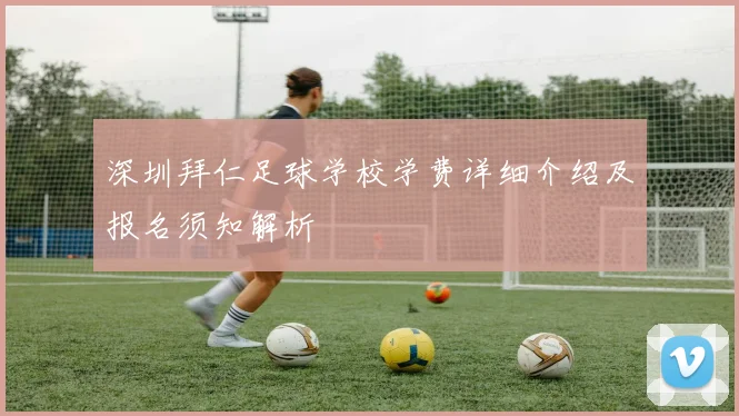 深圳拜仁足球学校学费详细介绍及报名须知解析