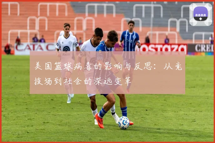 美国篮球病毒的影响与反思：从竞技场到社会的深远变革