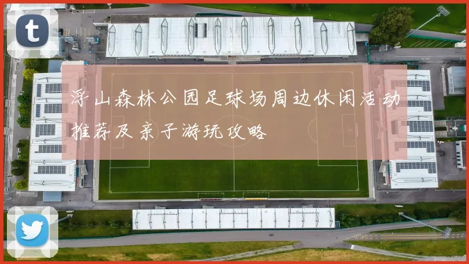 浮山森林公园足球场周边休闲活动推荐及亲子游玩攻略
