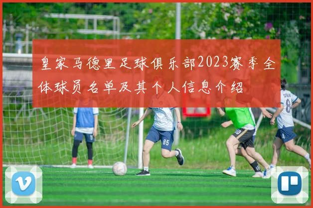 皇家马德里足球俱乐部2023赛季全体球员名单及其个人信息介绍